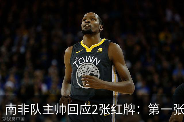 南非队主帅回应2张红牌：第一张无异议 第二张量刑过重