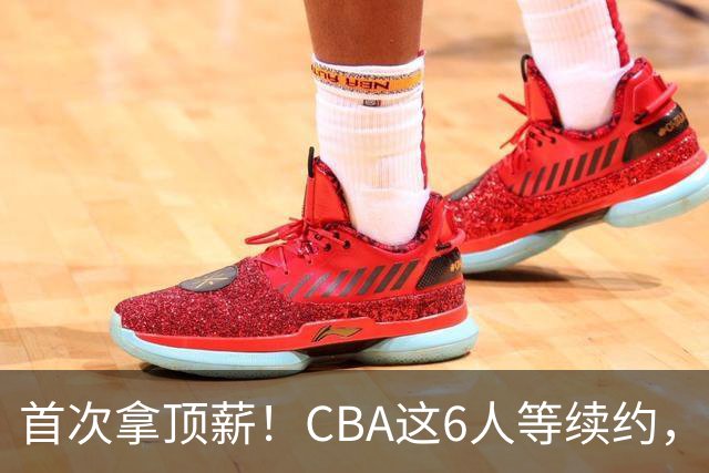 首次拿顶薪！CBA这6人等续约，张镇麟双丰收，27岁国手辅佐胡金秋